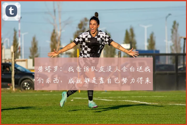劳塔罗：我告诉队友没人会白送我们东西，成就都是靠自己努力得来